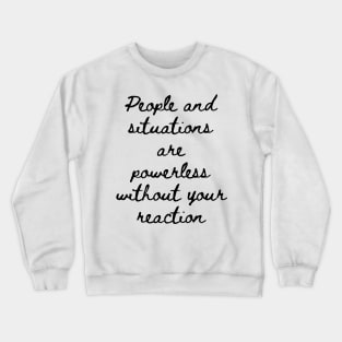 People and Situations are Powerless Without Your Reaction Crewneck Sweatshirt